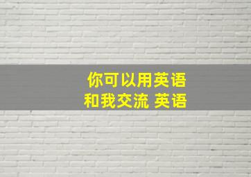 你可以用英语和我交流 英语